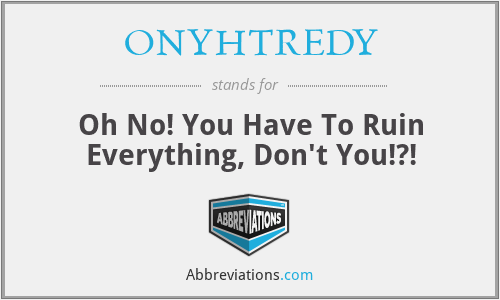 ONYHTREDY - Oh No! You Have To Ruin Everything, Don't You!?!