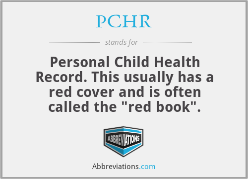 PCHR - Personal Child Health Record. This usually has a red cover and is often called the 