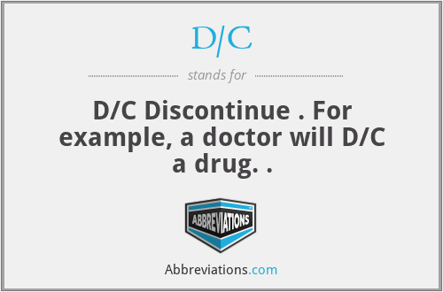 D/C - D/C Discontinue . For example, a doctor will D/C a drug. .