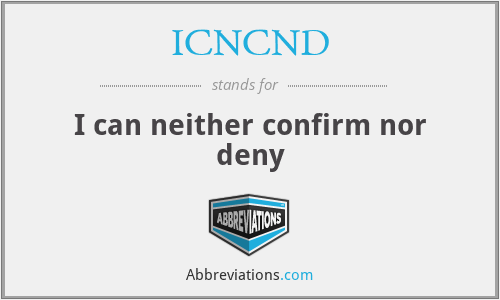 ICNCND - I can neither confirm nor deny