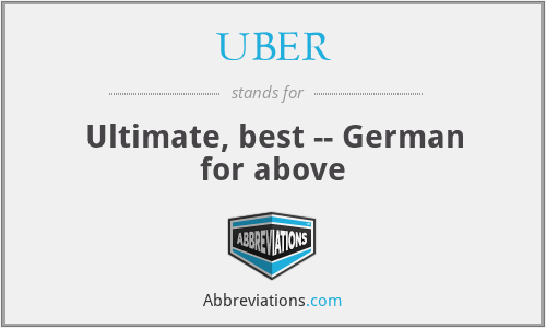 UBER - Ultimate, best -- German for above