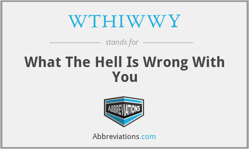 WTHIWWY - What The Hell Is Wrong With You