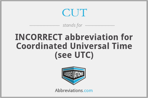 CUT - INCORRECT abbreviation for Coordinated Universal Time (see UTC)