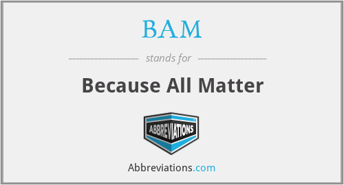 BAM - Because All Matter