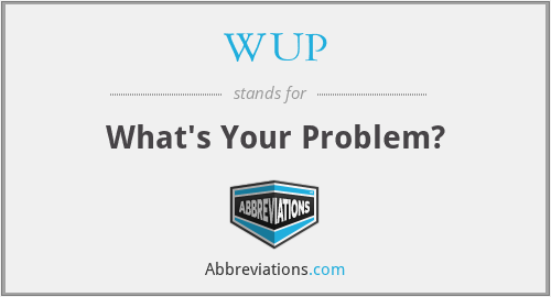 WUP - What's Your Problem?