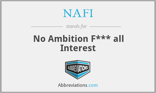 NAFI - No Ambition F*** all Interest