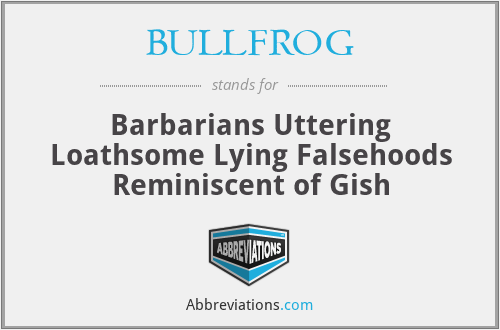 BULLFROG - Barbarians Uttering Loathsome Lying Falsehoods Reminiscent of Gish