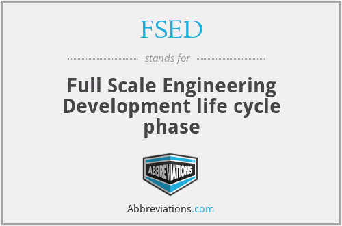 FSED - Full Scale Engineering Development life cycle phase