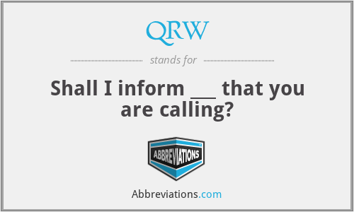 QRW - Shall I inform ___ that you are calling?