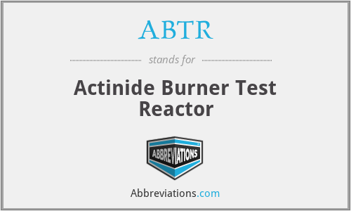 ABTR - Actinide Burner Test Reactor