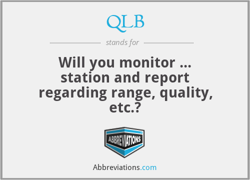 QLB - Will you monitor ... station and report regarding range, quality, etc.?