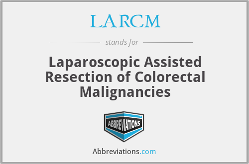 LARCM - Laparoscopic Assisted Resection of Colorectal Malignancies