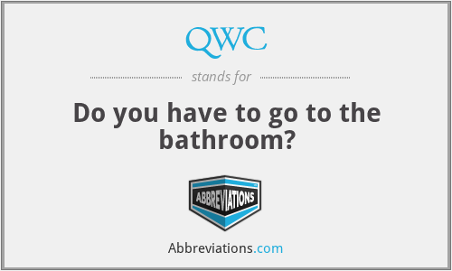 QWC - Do you have to go to the bathroom?