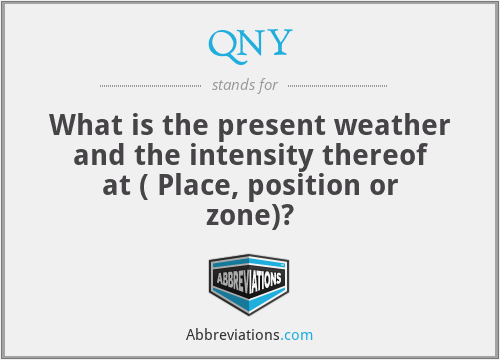 QNY - What is the present weather and the intensity thereof at ( Place, position or zone)?