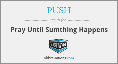 PUSH - Pray Until Sumthing Happens