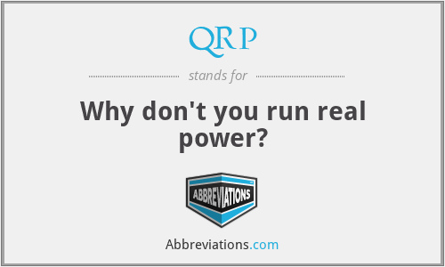 QRP - Why don't you run real power?