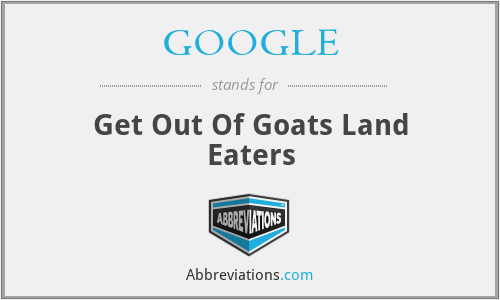 GOOGLE - Get Out Of Goats Land Eaters