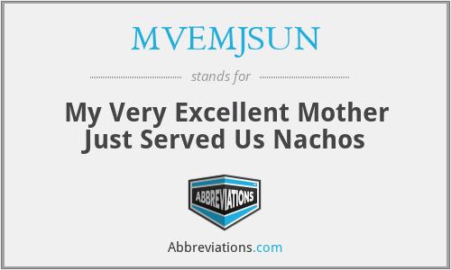 MVEMJSUN - My Very Excellent Mother Just Served Us Nachos