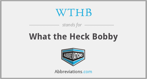 WTHB - What the Heck Bobby