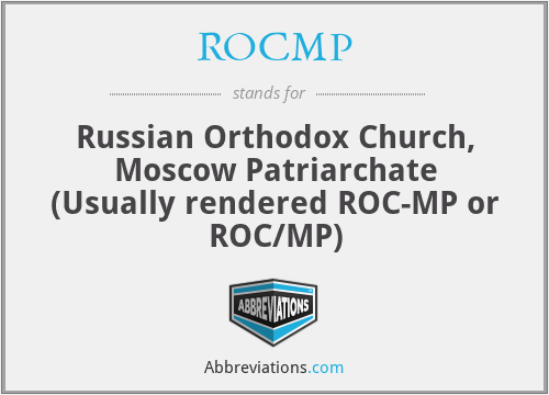 ROCMP - Russian Orthodox Church, Moscow Patriarchate (Usually rendered ROC-MP or ROC/MP)