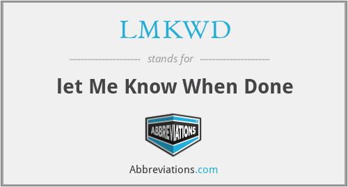 LMKWD - let Me Know When Done