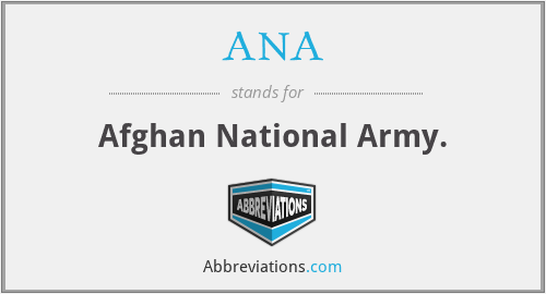 ANA - Afghan National Army.