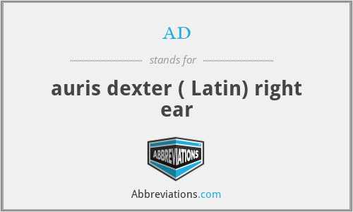 ad - auris dexter ( Latin) right ear