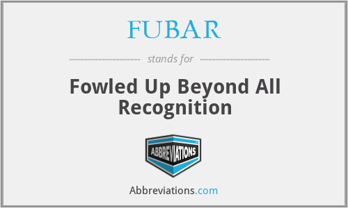 FUBAR - Fowled Up Beyond All Recognition