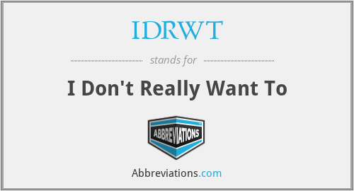 IDRWT - I Don't Really Want To