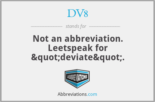 DV8 - Not an abbreviation. Leetspeak for "deviate".