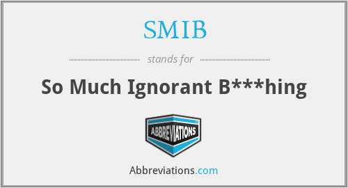 SMIB - So Much Ignorant B***hing