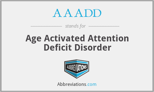 AAADD - Age Activated Attention Deficit Disorder