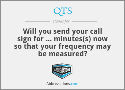 QTS - Will you send your call sign for ... minutes(s) now so that your frequency may be measured?