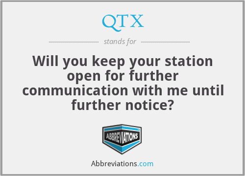QTX - Will you keep your station open for further communication with me until further notice?