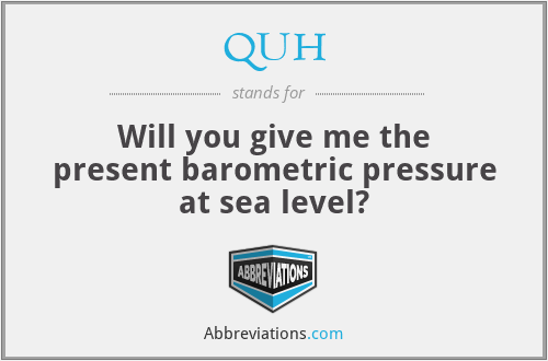 QUH - Will you give me the present barometric pressure at sea level?