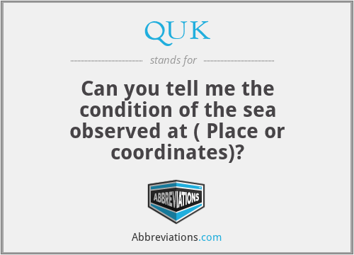 QUK - Can you tell me the condition of the sea observed at ( Place or coordinates)?