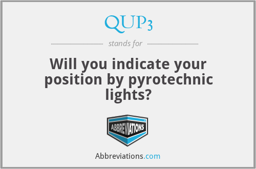 QUP3 - Will you indicate your position by pyrotechnic lights?