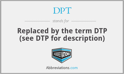 DPT - Replaced by the term DTP (see DTP for description)