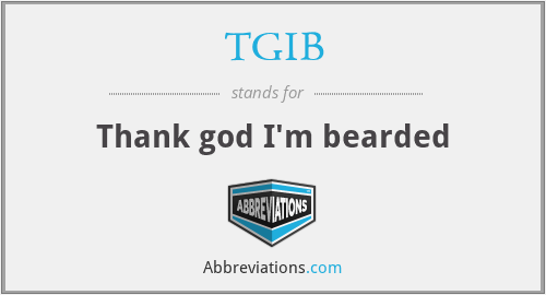 TGIB - Thank god I'm bearded