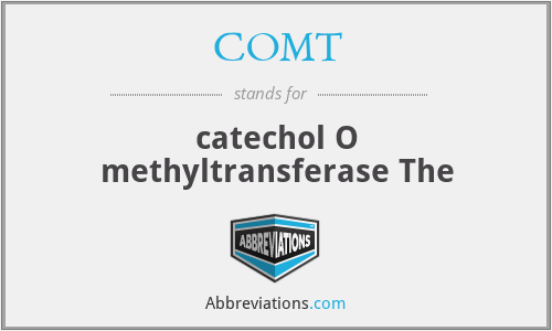 COMT - catechol O methyltransferase The