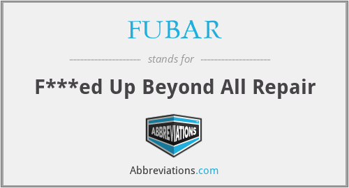 FUBAR - F***ed Up Beyond All Repair