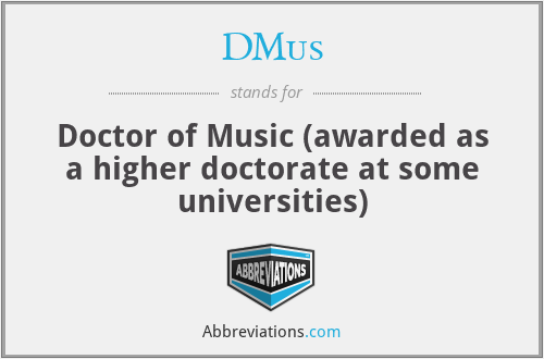 DMus - Doctor of Music (awarded as a higher doctorate at some universities)