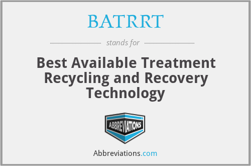 BATRRT - Best Available Treatment Recycling and Recovery Technology