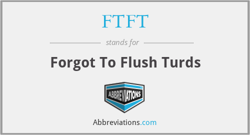 FTFT - Forgot To Flush Turds