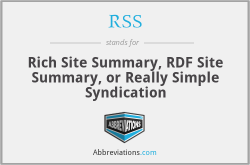RSS - Rich Site Summary, RDF Site Summary, or Really Simple Syndication