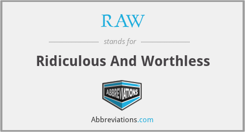 RAW - Ridiculous And Worthless