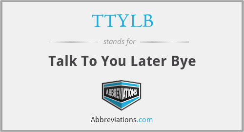 TTYLB - Talk To You Later Bye