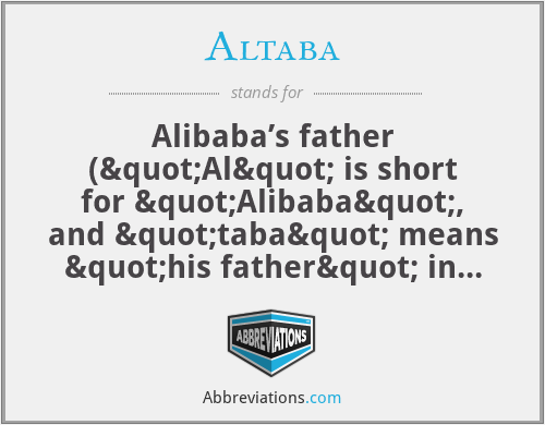 Altaba - Alibaba’s father ("Al" is short for "Alibaba", and "taba" means "his father" in Chinese)