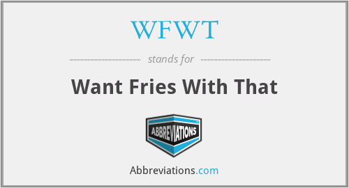 WFWT - Want Fries With That