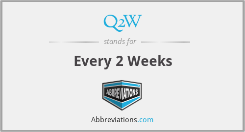 Q2W - Every 2 Weeks